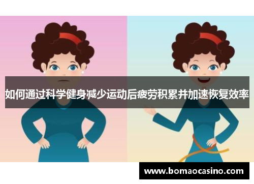 如何通过科学健身减少运动后疲劳积累并加速恢复效率
